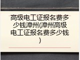 高级电工证报名费多少钱漳州(漳州高级电工证报名费多少钱)