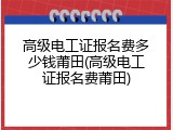 高级电工证报名费多少钱莆田(高级电工证报名费莆田)