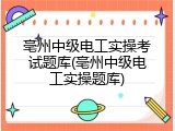 亳州中级电工实操考试题库(亳州中级电工实操题库)