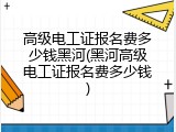 高级电工证报名费多少钱黑河(黑河高级电工证报名费多少钱)