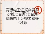 高级电工证报名费多少钱七台河(七台河高级电工证报名费多少钱)