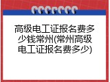 高级电工证报名费多少钱常州(常州高级电工证报名费多少)