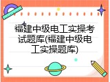 福建中级电工实操考试题库(福建中级电工实操题库)