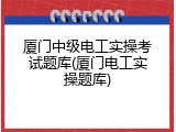 厦门中级电工实操考试题库(厦门电工实操题库)