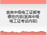 宜宾中级电工证都考哪些内容(宜宾中级电工证考试内容)
