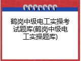 鹤岗中级电工实操考试题库(鹤岗中级电工实操题库)