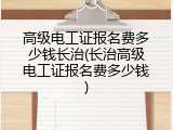 高级电工证报名费多少钱长治(长治高级电工证报名费多少钱)