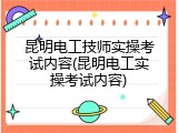 昆明电工技师实操考试内容(昆明电工实操考试内容)