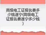 高级电工证报名费多少钱遂宁(高级电工证报名费遂宁多少钱)