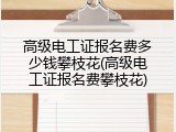 高级电工证报名费多少钱攀枝花(高级电工证报名费攀枝花)