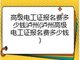 高级电工证报名费多少钱泸州(泸州高级电工证报名费多少钱)
