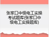张家口中级电工实操考试题库(张家口中级电工实操题库)