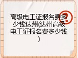 高级电工证报名费多少钱达州(达州高级电工证报名费多少钱)