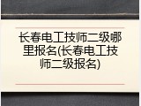 长春电工技师二级哪里报名(长春电工技师二级报名)