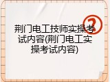 荆门电工技师实操考试内容(荆门电工实操考试内容)