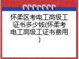 怀柔区考电工高级工证书多少钱(怀柔考电工高级工证书费用)