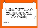 初级电工证可以入户宝山区吗(初级电工证入户宝山)