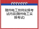 随州电工技师实操考试内容(随州电工实操考试)