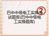 巴中中级电工实操考试题库(巴中中级电工实操题库)
