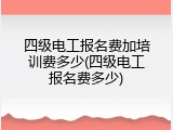 四级电工报名费加培训费多少(四级电工报名费多少)