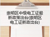 崇明区中级电工证最新政策出台(崇明区电工证新政出台)