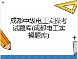 成都中级电工实操考试题库(成都电工实操题库)