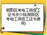 朝阳区考电工高级工证书多少钱(朝阳区考电工高级工证书费用)