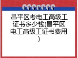 昌平区考电工高级工证书多少钱(昌平区电工高级工证书费用)