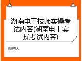 湖南电工技师实操考试内容(湖南电工实操考试内容)