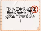 门头沟区中级电工证最新政策出台(门头沟区电工证新政发布)