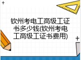 钦州考电工高级工证书多少钱(钦州考电工高级工证书费用)
