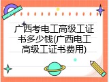 广西考电工高级工证书多少钱(广西电工高级工证书费用)