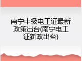 南宁中级电工证最新政策出台(南宁电工证新政出台)