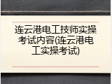 连云港电工技师实操考试内容(连云港电工实操考试)