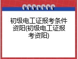 初级电工证报考条件资阳(初级电工证报考资阳)