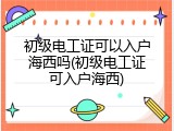 初级电工证可以入户海西吗(初级电工证可入户海西)