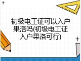 初级电工证可以入户果洛吗(初级电工证入户果洛可行)