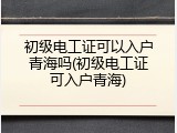 初级电工证可以入户青海吗(初级电工证可入户青海)