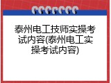 泰州电工技师实操考试内容(泰州电工实操考试内容)
