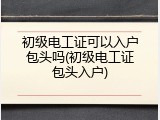 初级电工证可以入户包头吗(初级电工证包头入户)