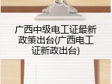 广西中级电工证最新政策出台(广西电工证新政出台)