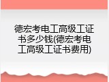 德宏考电工高级工证书多少钱(德宏考电工高级工证书费用)