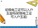 初级电工证可以入户玉溪吗(初级电工证可入户玉溪)