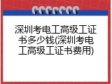 深圳考电工高级工证书多少钱(深圳考电工高级工证书费用)