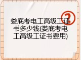 娄底考电工高级工证书多少钱(娄底考电工高级工证书费用)