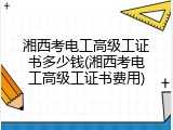 湘西考电工高级工证书多少钱(湘西考电工高级工证书费用)