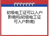 初级电工证可以入户黔南吗(初级电工证可入户黔南)