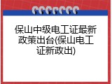 保山中级电工证最新政策出台(保山电工证新政出)