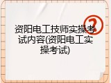 资阳电工技师实操考试内容(资阳电工实操考试)