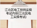 江北区电工技师实操考试内容(江北区电工实操考试)